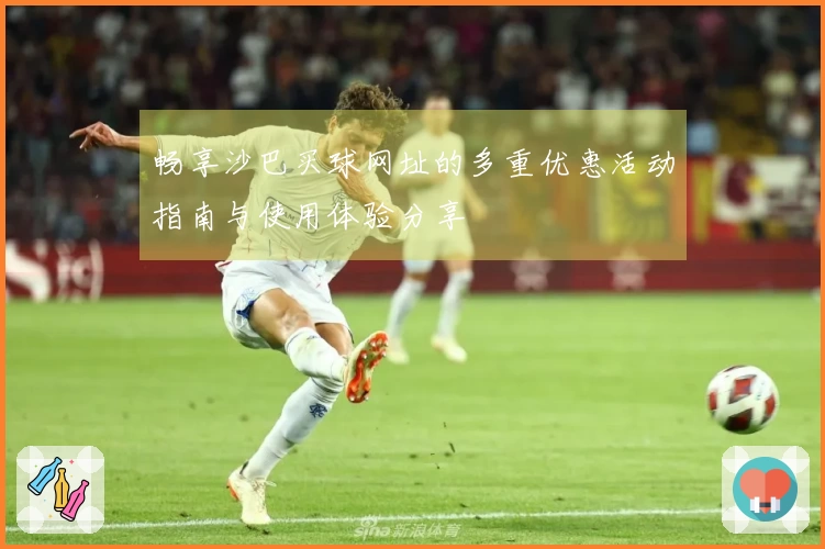 畅享沙巴买球网址的多重优惠活动指南与使用体验分享