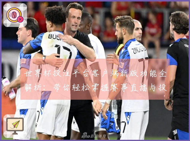 世界杯投注平台客户端新版功能全解析:带你轻松掌握赛事直播与投注便捷体验