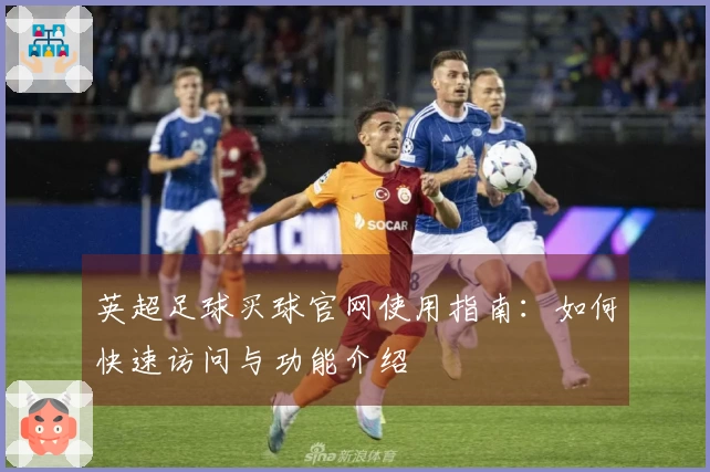 英超足球买球官网使用指南：如何快速访问与功能介绍