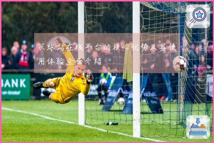 买球站在线平台的核心优势及其使用体验全面介绍