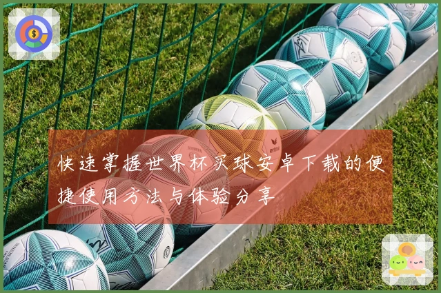 快速掌握世界杯买球安卓下载的便捷使用方法与体验分享