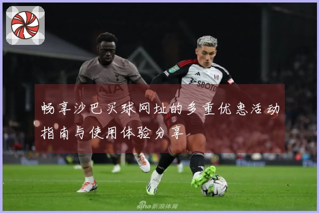 畅享沙巴买球网址的多重优惠活动指南与使用体验分享