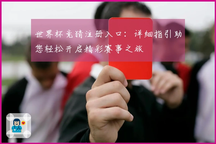 世界杯竞猜注册入口：详细指引助您轻松开启精彩赛事之旅