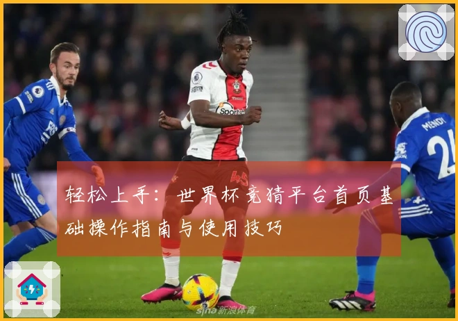 轻松上手：世界杯竞猜平台首页基础操作指南与使用技巧