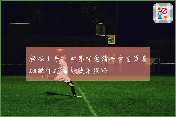 轻松上手：世界杯竞猜平台首页基础操作指南与使用技巧