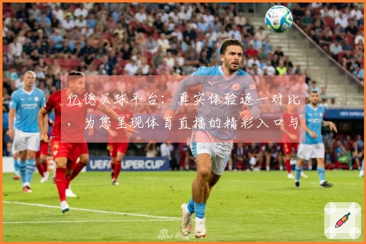 亿德买球平台：真实体验逐一对比，为您呈现体育直播的精彩入口与全面功能