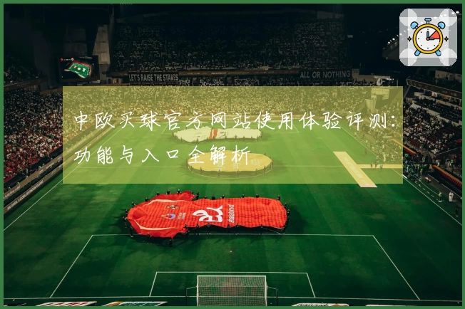 中欧买球官方网站使用体验评测：功能与入口全解析