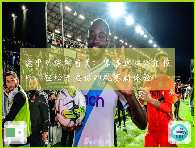 德甲买球网首页：掌握这些实用技巧，轻松开启你的观赛新体验