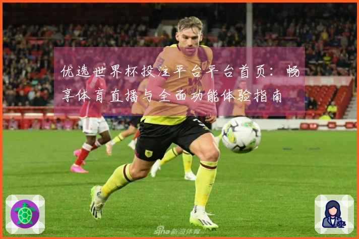 优选世界杯投注平台平台首页：畅享体育直播与全面功能体验指南