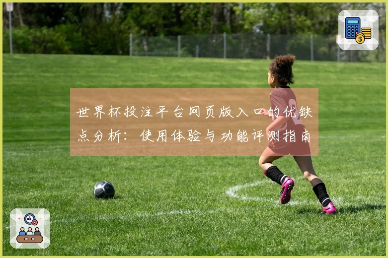 世界杯投注平台网页版入口的优缺点分析：使用体验与功能评测指南