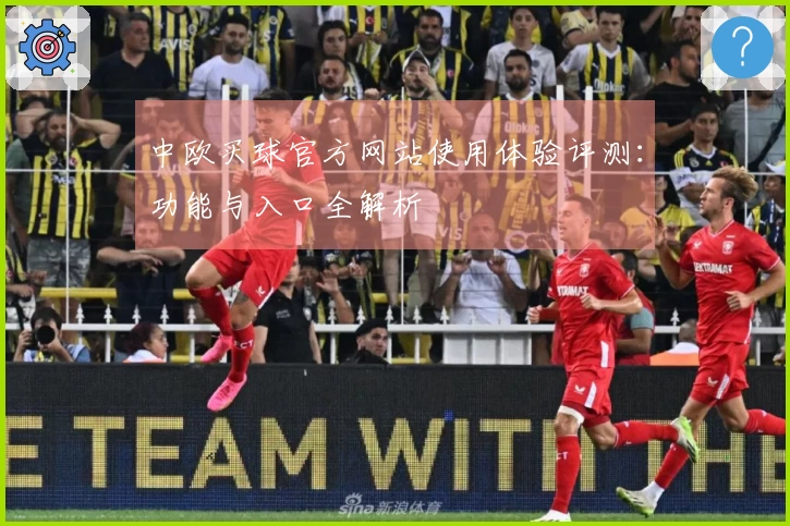 中欧买球官方网站使用体验评测：功能与入口全解析