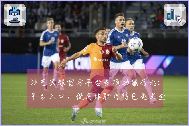 沙巴买球官方平台多项功能对比：平台入口、使用体验与特色亮点全解析