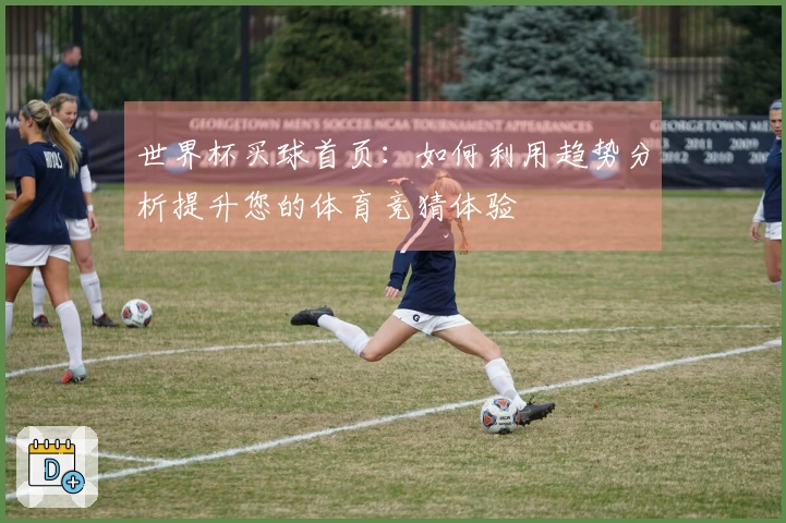 世界杯买球首页：如何利用趋势分析提升您的体育竞猜体验