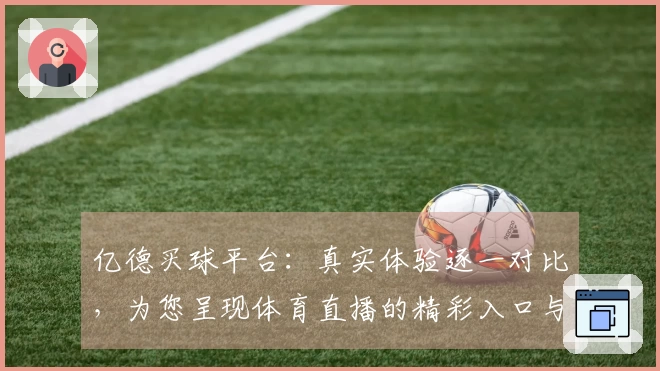 亿德买球平台：真实体验逐一对比，为您呈现体育直播的精彩入口与全面功能