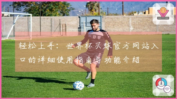 轻松上手:世界杯买球官方网站入口的详细使用指南与功能介绍