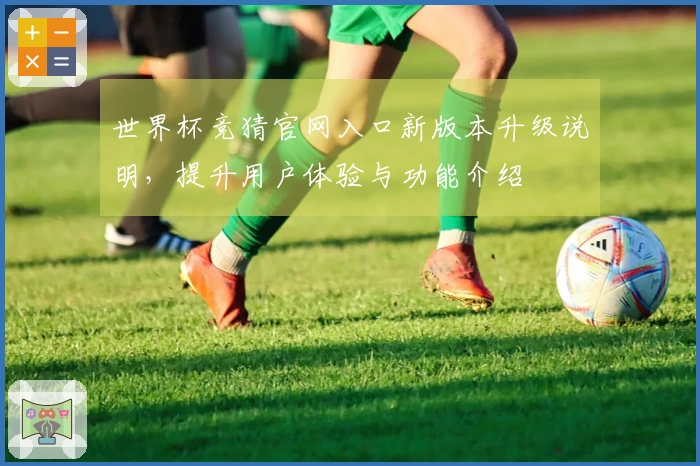 世界杯竞猜官网入口新版本升级说明，提升用户体验与功能介绍