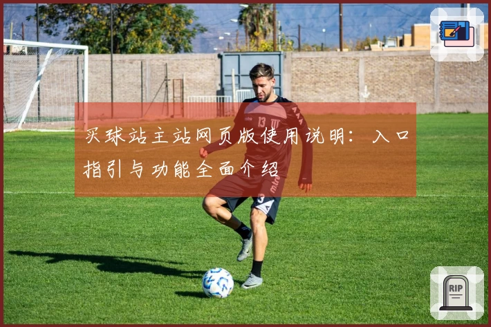 买球站主站网页版使用说明：入口指引与功能全面介绍