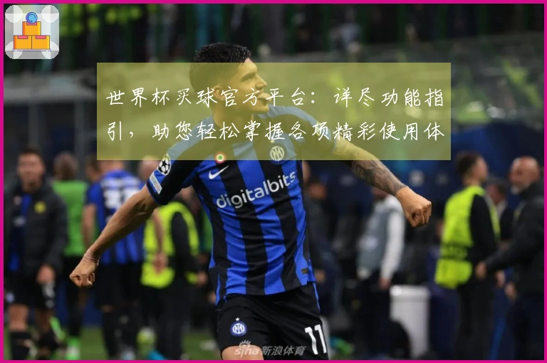 世界杯买球官方平台：详尽功能指引，助您轻松掌握各项精彩使用体验