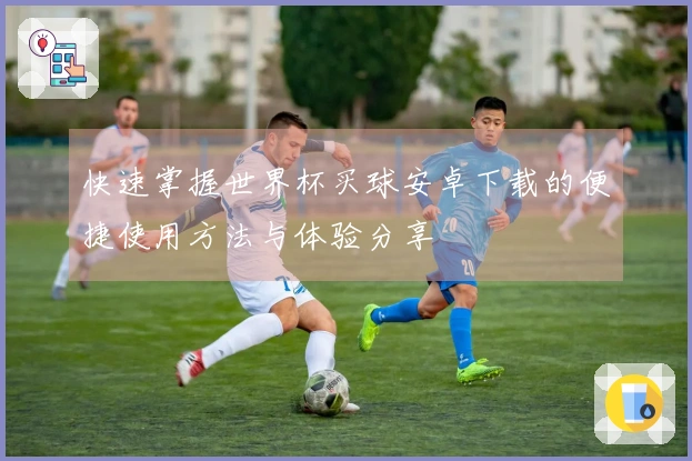 快速掌握世界杯买球安卓下载的便捷使用方法与体验分享