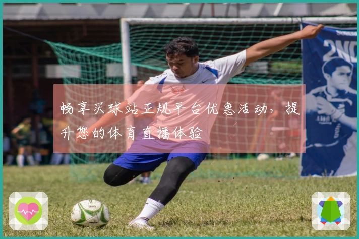 畅享买球站正规平台优惠活动，提升您的体育直播体验