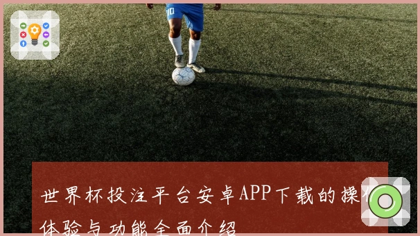 世界杯投注平台安卓APP下载的操作体验与功能全面介绍